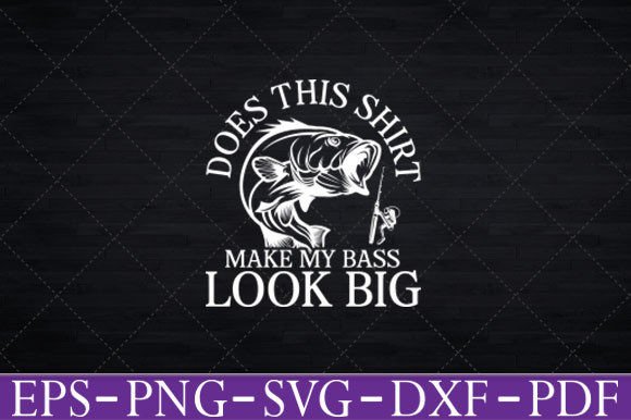 Does This Shirt Make My Bass Look Big Graphics for Crafts