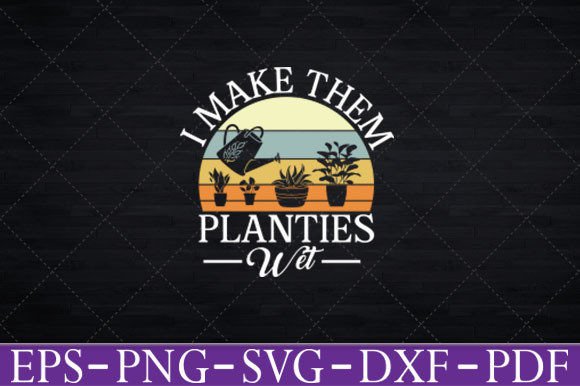 I Make Them Planties Wet Funny Gardening Graphics